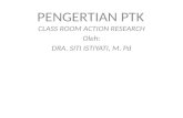 PENGERTIAN PTK CLASS ROOM ACTION  RESEARCH Oleh: DRA. SITI ISTIYATI, M.  Pd