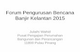 Forum Pengurusan Bencana Banjir Kelantan 2015 · Forum Pengurusan Bencana Banjir Kelantan 2015 Julaihi Wahid Pusat Pengajian Perumahan Bangunan dan Perancangan 11800 Pulau Pinang