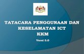 TATACARA PENGGUNAAN DAN KESELAMATAN ICT KKM · ICT KKM Bil. 3/2011 pada 16 Ogos 2011. • Dokumen ini merupakan perincian bagi Dasar Keselamatan ICT KKM dalam usaha melindungi keselamatan