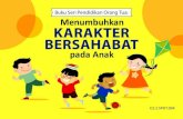 Buku Seri Pendidikan Orang Tua: Menumbuhkan KARAKTER … · 2019. 9. 9. · Buku seri pendidikan orang tua yang berjudul Menumbuhkan Karakter Bersahabat pada Anak disusun untuk memberikan